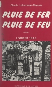 Claude Labarraque-Reyssac - Pluie de fer, pluie de feu - Lorient 1943.