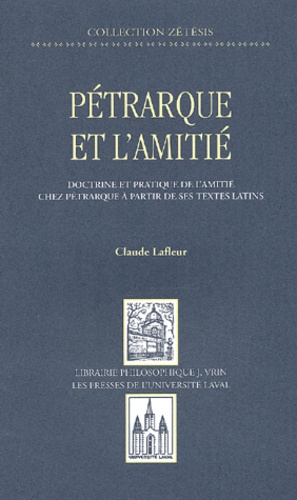 Claude Lafleur - Pétrarque et l'amitié - Doctrine et pratique de l'amitié chez Pétrarque à partir de ses textes latins.