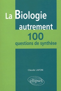 Claude Lafon - La biologie autrement : 100 questions de synthèse.