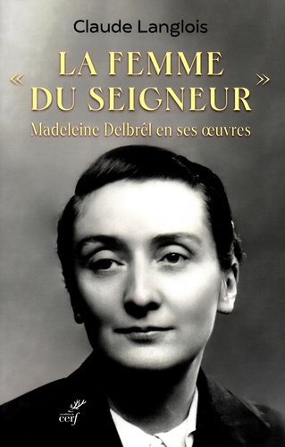 Claude Langlois - "La femme du Seigneur", Madeleine Delbrêl en ses oeuvres.
