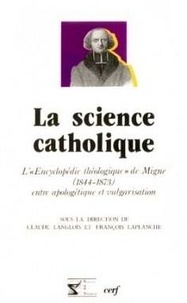 Claude Langlois et François Laplanche - La science catholique - L'"Encyclopédie théologique" de Migne (1844-1873) entre apologétique et vulgarisation.