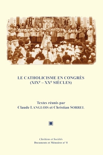 Claude Langlois et Christian Sorrel - Le catholicisme en congrès (XIXe-XXe siècles).