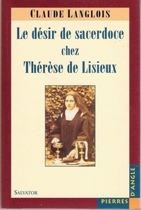 Claude Langlois - Le Desir De Sacerdoce Chez Therese De Lisieux Suivi De Les Trois Vies De Therese Au Carmel.