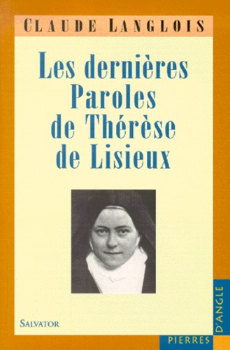 Claude Langlois - Les Dernieres Paroles De Therese De Lisieux. Aimer, Etre Aimee Et Revenir Sur La Terre.