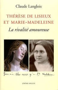 Claude Langlois - Thérèse de Lisieux et Marie-Madeleine - La rivalité amoureuse.