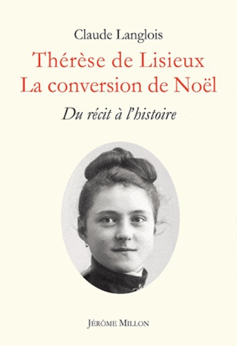 Claude Langlois - Thérèse de Lisieux, la conversion de Noël - Du récit à l'histoire.