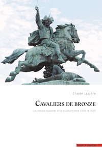 Claude Lapaire - Cavaliers de bronze - Les statues équestres et la sculpture entre 1800 et 2020.