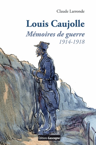 Claude Larronde - Louis Caujolle - Mémoires de guerre 1914-1918.