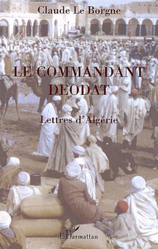 Claude Le Borgne - Le Commandant Deodat. Lettres D'Algerie.