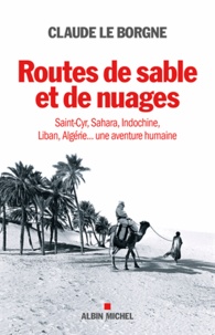 Claude Le Borgne - Routes de sable et de nuages - Saint-Cyr, Sahara, Indochine, Liban, Algérie... une aventure humaine.