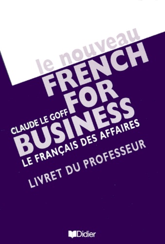 Claude Le Goff - Le Nouveau French For Business : Le Francais Des Affaires. Livret Du Professeur.