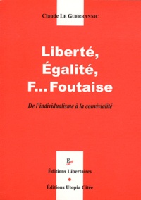 Claude Le Guerrannic - Liberté, Egalité, F... Foutaise - De l'individualisme à la convivialité.