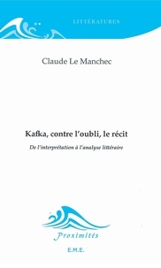 Claude Le Manchec - Kafka, contre l'oubli, le récit - De l'interprétation à l'analyse littéraire.
