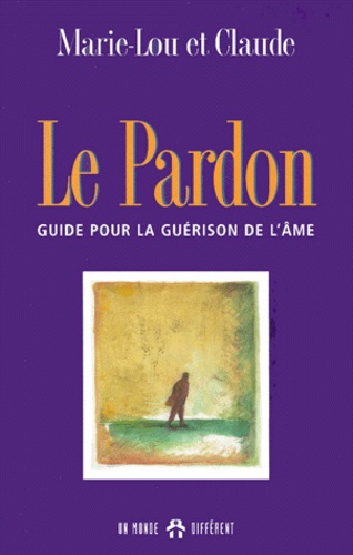  Claude et  Marie-Lou - Le Pardon. Guide Pour La Guerison De L'Ame.