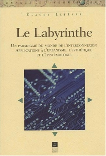 Claude Lefèvre - Le labyrinthe - Un paradigme du monde de l'interconnexion, Applications à l'urbanisme, l'esthétique et l'épistémologie.
