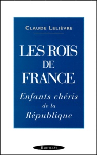 Claude Lelièvre - LES ROIS DE FRANCE. - Enfants chéris de la République.