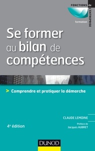 Claude Lemoine - Se former au bilan de compétences - 4e édition - Comprendre et pratiquer la démarche.