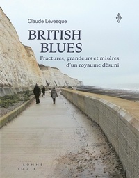 Claude Lévesque - British Blues - Fractures, grandeurs et misères d'un royaume désuni.