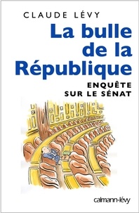Claude Lévy - La Bulle de la république - Enquête sur le Sénat.