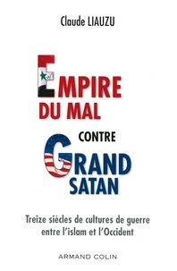 Claude Liauzu - L'empire du mal contre grand satan - Treize siècles de cultures de guerre entre l'islam et l'Occident.