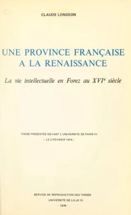 Une province française à la Renaissance : la vie intellectuelle en Forez au XVIe siècle