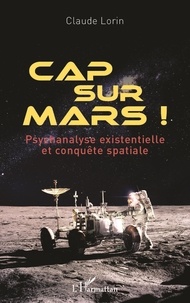 Claude Lorin - Cap sur Mars ! - Psychanalyse existentielle et conquête spatiale.
