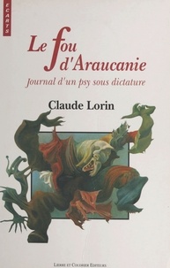Claude Lorin - Le Fou d'Araucanie : Journal d'un psy sous dictature.