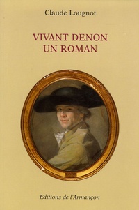 Claude Lougnot - Vivant Denon : un roman - Suivi de la "Notice nécrologique sur M. le baron Denon".