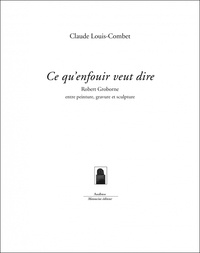 Claude Louis-Combet - Ce qu'enfouir veut dire - Robert Groborne entre peinture, gravure et sculpture.