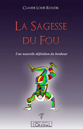 Claude Louis Roudil - La Sagesse du Fou - Une nouvelle définition du bonheur.