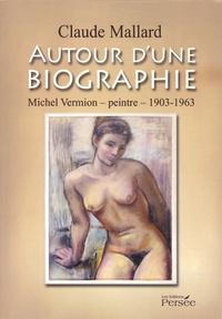 Claude Mallard - Autour d'une biographie - Michel Vermion, peintre, 1903-1963.