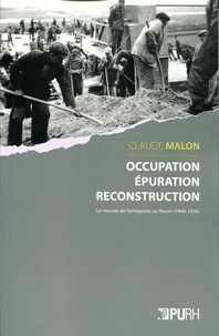 Claude Malon - Occupation, épuration, reconstruction - Le monde de l'entreprise au Havre (1940-1950).