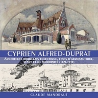 Claude Mandraut - Cyprien Alfred-Duprat - Architecte Bordelais éclectique, épris d'aéronautique, d'art et de modernité (1876-1933).