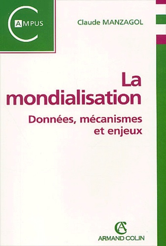 Claude Manzagol - La Mondialisation. Donnees, Mecanismes Et Enjeux.