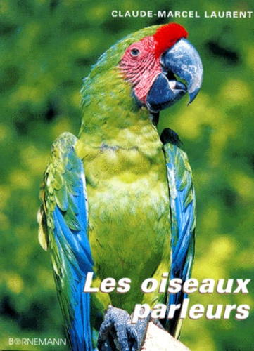 Claude-Marcel Laurent - Les Oiseaux Parleurs. Tout Sur Leur Education.