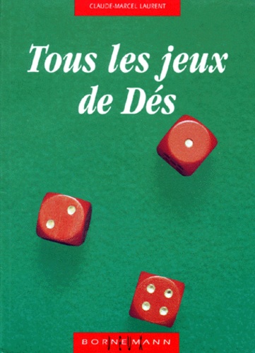 Claude-Marcel Laurent - Tous les jeux de dés et leurs règles - Jeux avec deux dés, jeux avec trois dés, jeux avec cinq dés.