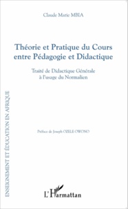 Claude Marie Mbia - Théorie et pratique du cours entre pédagogie et didactique - Traité de didactique générale à l'usage du normalien.