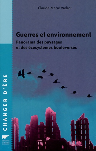 Claude-Marie Vadrot - Guerres et environnement - Panorama des paysages et des écosystèmes bouleversés.