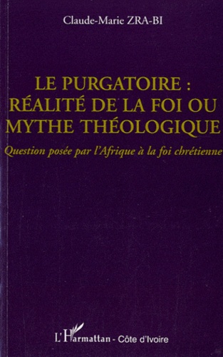 Claude-Marie Zra-Bi - Le purgatoire : réalité de la foi ou mythe théologique ? - Question posée par l'Afrique à la foi chrétienne.
