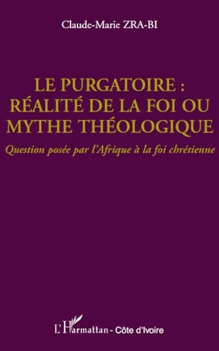 Claude-Marie Zra-Bi - Le purgatoire : réalité de la foi ou mythe théologique ? - Question posée par l'Afrique à la foi chrétienne.