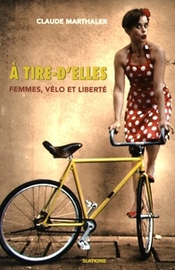 Claude Marthaler - A tire-d'elles - Femmes, vélo et liberté.