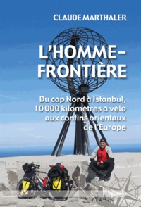 Claude Marthaler - L'Homme-frontière - Du cap Nord à Istanbul, 10 000 kilomètres à vélo aux confins orientaux de l'Europe.