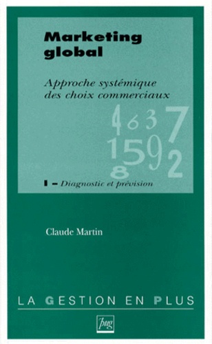 Claude Martin - Marketing Global. Approche Systemique Des Choix Commerciaux. Tome 1, Diagnostic Et Prevision.