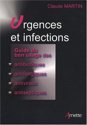 Claude Martin - Urgences et infections - Guide du bon usage des antibiotiques, antifongiques, antiviraux, antiseptiques.