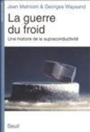 Claude Matricon et Georges Waysand - La guerre du froid - Une histoire de la supraconductivité.