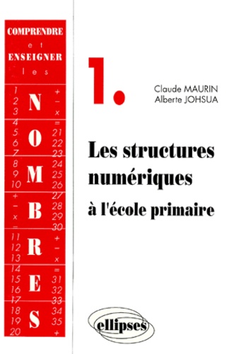 Claude Maurin et Marie-Alberte Johsua - Comprendre Et Enseigner Les Nombres. Volume 1, Les Structures Numeriques A L'Ecole Primaire, Avec Exercices Et Corrections.