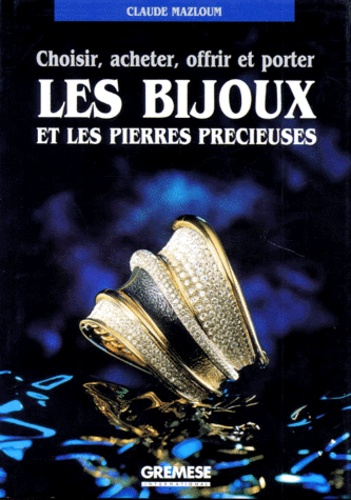 Claude Mazloum - Choisir, Acheter, Offrir Et Porter Les Bijoux Et Les Pierres Precieuses.