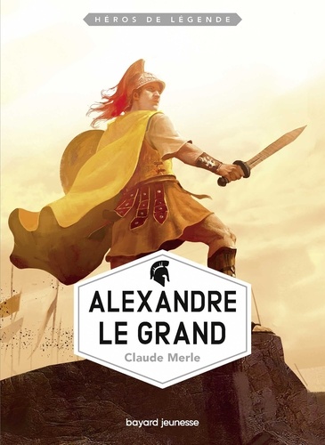 Claude Merle - Héros de légende : Alexandre le Grand.