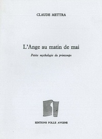 Claude Mettra - L'Ange Au Matin De Mai. Petite Mythologie Du Printemps.