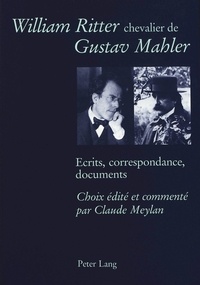Claude Meylan - William Ritter chevalier de Gustav Mahler - Ecrits, correspondance, documents- Choix édité et commenté par Claude Meylan.